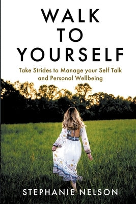 Walk to Yourself: Take Strides to Manage your Self Talk and Personal Wellbeing by Nelson, Stephanie