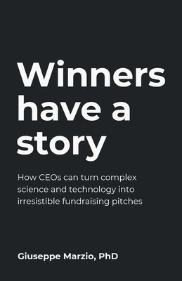Winners Have a Story: How CEOs can turn complex science and technology into irresistible fundraising pitches Paperback Rethink Press