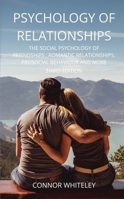 Psychology of Relationships: The Social Psychology of Friendships, Romantic Relationships, Prosocial Behaviour and More Third Edition Paperback Cgd Publishing