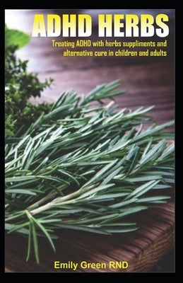 ADHD Herbs: Treating ADHD with herbs suppliments and alternative cure in children and adults Paperback Independently Published