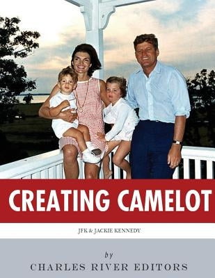 Creating Camelot: John F. Kennedy & Jackie Kennedy Paperback Createspace Independent Publishing Platform