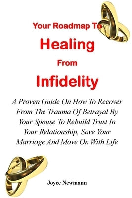 Your Roadmap to Healing from Infidelity: A Proven Guide On How To Recover From The Trauma Of Betrayal By Your Partner To Rebuild Trust In Your Relatio Paperback Independently Published