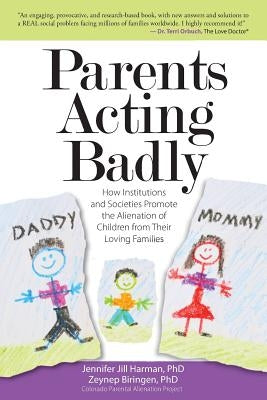 Parents Acting Badly: How Institutions and Societies Promote the Alienation of Children from Their Loving Families Paperback Createspace Independent Publishing Platform