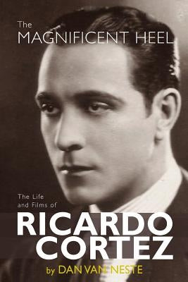 The Magnificent Heel: The Life and Films of Ricardo Cortez Paperback BearManor Media