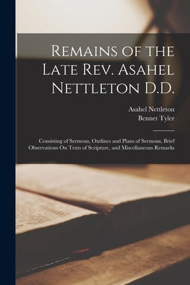 Remains of the Late Rev. Asahel Nettleton D.D.: Consisting of Sermons, Outlines and Plans of Sermons, Brief Observations On Texts of Scripture, and Mi Paperback Legare Street Press
