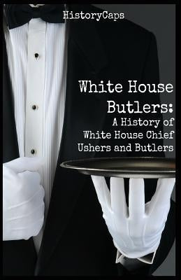 White House Butlers: A History of White House Chief Ushers and Butlers Paperback Golgotha Press