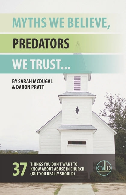 Myths We Believe, Predators We Trust: 37 Things You Don't Want to Know About Abuse in Church (But You Really Should) Paperback Wilder Journey Press