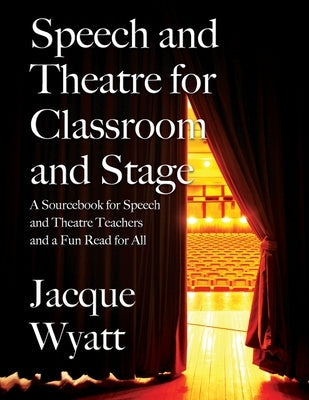 Speech and Theatre for the Classroom and the Stage: A Sourcebook for Speech and Theatre Teachers and a Fun Read for All Paperback Outskirts Press