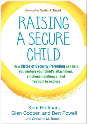 Raising a Secure Child: How Circle of Security Parenting Can Help You Nurture Your Child's Attachment, Emotional Resilience, and Freedom to Ex Paperback Guilford Publications