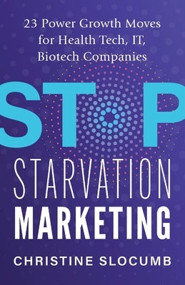 Stop Starvation Marketing: 23 Power Growth Moves for Health Tech, IT, Biotech Companies Paperback Indie Books International