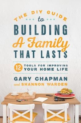 The DIY Guide to Building a Family That Lasts: 12 Tools for Improving Your Home Life Paperback Moody Publishers