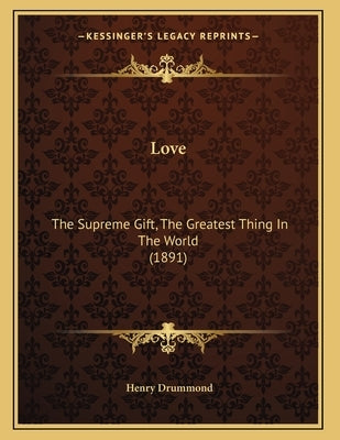 Love: The Supreme Gift, The Greatest Thing In The World (1891) Paperback Kessinger Publishing