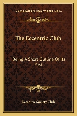 The Eccentric Club: Being A Short Outline Of Its Past Paperback Kessinger Publishing