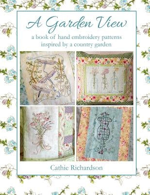 A Garden View: A Book of Hand Embroidery Patterns Inspired by a Country Garden Paperback Independently Published