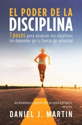 El poder de la disciplina: 7 pasos para alcanzar tus objetivos sin depender de tu motivación ni de tu fuerza de voluntad by Martin, Daniel J.- NJ Corrections Bookstore Publishing LLC