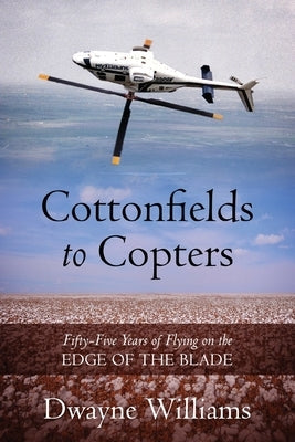 Cottonfields to Copters: Fifty-Five Years of Flying on the Edge of the Blade Paperback Outskirts Press