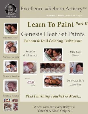 Learn To Paint Part 2: Genesis Heat Set Paints Newborn Layering Color Techniques for Reborns & Doll Making Kits - Excellence in Reborn Artist Paperback Jeannine M Holper