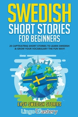 Swedish Short Stories for Beginners: 20 Captivating Short Stories to Learn Swedish & Grow Your Vocabulary the Fun Way! Lingo Mastery