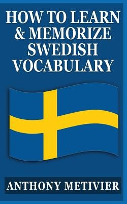 How to Learn and Memorize Swedish Vocabulary: Using a Memory Palace Specifically Designed for the Swedish Language Paperback Createspace Independent Publishing Platform