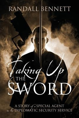 Taking Up the Sword: A Story of a Special Agent in the Diplomatic Security Service Paperback Outskirts Press