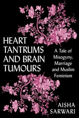 Heart Tantrums and Brain Tumors: A Tale of Misogyny, Marriage and Muslim Feminism Paperback Hurst & Co.