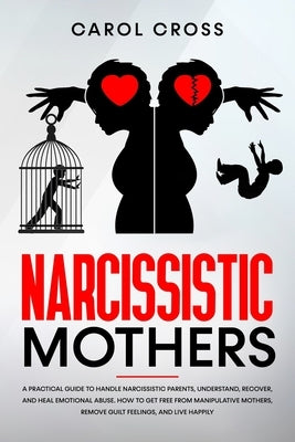 Narcissistic Mothers: A practical guide to handle narcissistic parents, understand, recover, and heal emotional abuse. How to get free from Paperback Independently Published