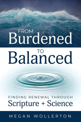 From Burdened to Balanced: Finding Renewal through Scripture + Science by Wollerton, Megan