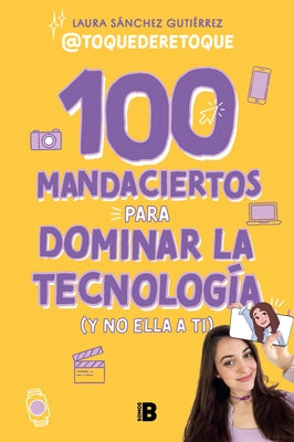 100 Mandaciertos Para Dominar La Tecnología (Y No Ella a Ti) / 100 Commandments to Take Charge of Technology (Before It Controls You) by Sánchez Gutiér, Laura
