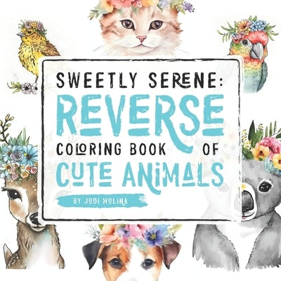 Sweetly Serene: Reverse Coloring Book of Cute Animals Paperback Independently Published