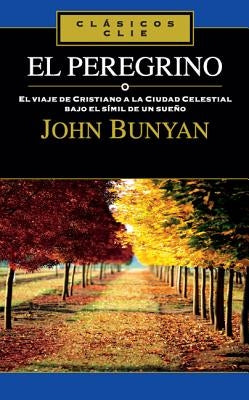 El Peregrino: El Viaje de Cristiano a la Cuidad Celestial Bajo El Símil de Un Sueño by Bunyan, John