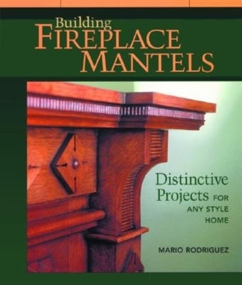 Building Fireplace Mantels: Distinctive Projects for Any Style Home Paperback Taunton Press