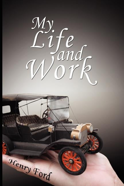 My Life and Work: An Autobiography of Henry Ford Paperback WWW.Therichestmaninbabylon.Org