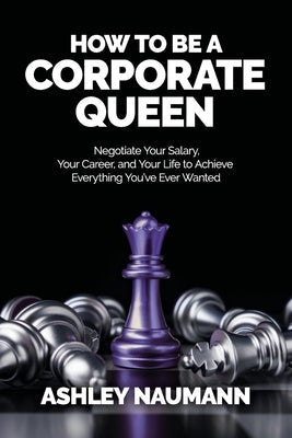How to be a Corporate Queen: Negotiate Your Salary, Your Career, and Your Life to Achieve Everything You've Ever Wanted Paperback Onyx Publishing