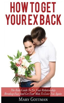 How To Get Your Ex Back: The Rule Guide To Fix Your Relationship Breakup Fast And Get Your Man To Love You Again Paperback My eBook