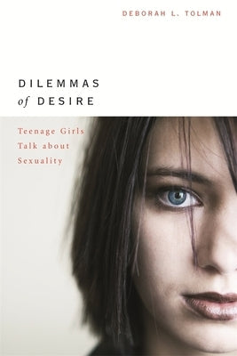 Dilemmas of Desire: Teenage Girls Talk about Sexuality Paperback Harvard University Press