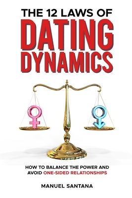 The 12 Laws of Dating Dynamics: How to Balance the Power and Avoid One-sided Relationships by Santana, Manuel