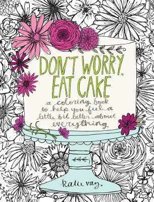 Don't Worry, Eat Cake: A Coloring Book to Help You Feel a Little Bit Better about Everything Andrews McMeel Publishing
