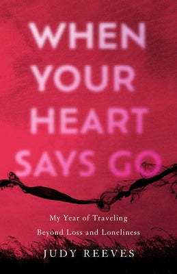 When Your Heart Says Go: My Year of Traveling Beyond Loss and Loneliness Paperback She Writes Press
