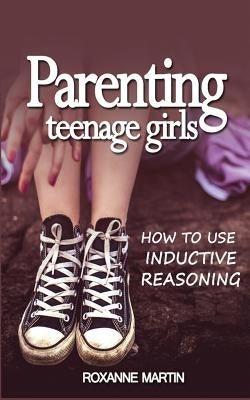 Parenting Teenage Girls: How to use inductive reasoning Paperback Createspace Independent Publishing Platform