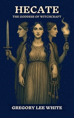 Hecate - The Goddess of Witchcraft by White, Gregory Lee