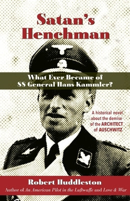 Satan's Henchman: What Ever Became of SS General Hans Kammler?: What Ever Became of SS General Hans Kammler? Paperback Robert Huddleston