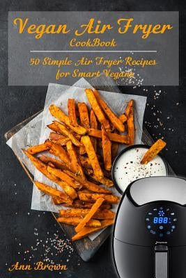 Vegan Air Fryer Cookbook: 50 Simple Air Fryer Recipes for Smart Vegans Paperback Independently Published