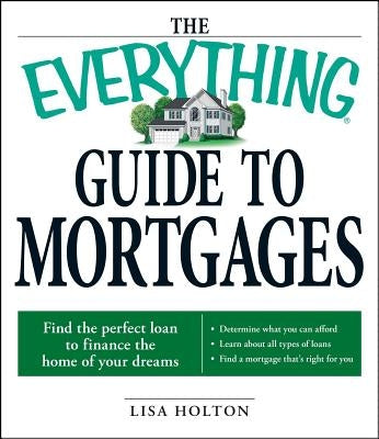 The Everything Guide to Mortgages Book: Find the Perfect Loan to Finance the Home of Your Dreams Paperback Everything