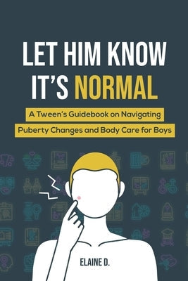 Let Him Know It's Normal: A Tween's Guidebook on Navigating Puberty Changes and Body Care for Boys Paperback Elaine D.