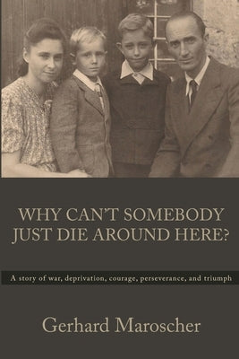 Why Can't Somebody Just Die Around Here?: A story of war, deprivation, courage, perseverance, and triumph Paperback Germanreaders, LLC