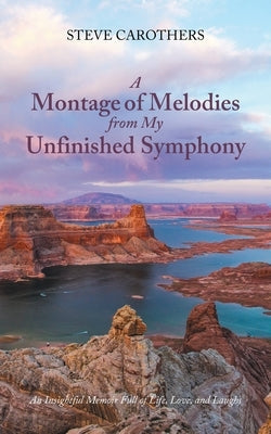 A Montage of Melodies from My Unfinished Symphony: An Insightful Memoir Full of Life, Love, and Laughs Paperback Covenant Books