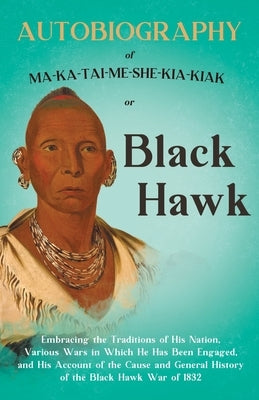 Autobiography of Ma-Ka-Tai-Me-She-Kia-Kiak;or, Black Hawk Embracing the Traditions of His Nation, Various Wars in Which He has Been Engaged, and His A Paperback Read & Co. Books