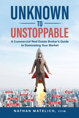 Unknown to Unstoppable: A Commercial Real Estate Broker's Guide to Dominating Your Market Paperback Peak Real Estate Services LLC