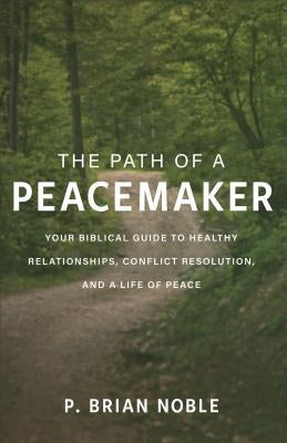 The Path of a Peacemaker: Your Biblical Guide to Healthy Relationships, Conflict Resolution, and a Life of Peace Paperback Baker Books