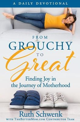 From Grouchy to Great: Finding Joy in the Journey of Motherhood Createspace Independent Publishing Platform